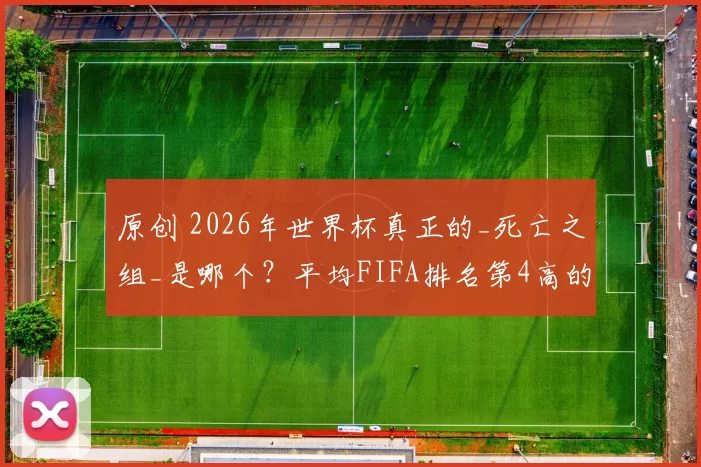 原创 2026年世界杯真正的_死亡之组_是哪个？平均FIFA排名第4高的是K组