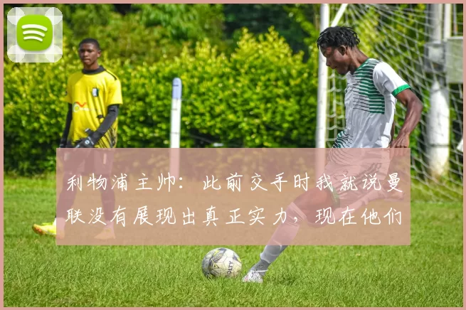 利物浦主帅：此前交手时我就说曼联没有展现出真正实力，现在他们更稳定了；泰晤士报：卡里克是正式主帅热门，但曼联也接触了其他候选人