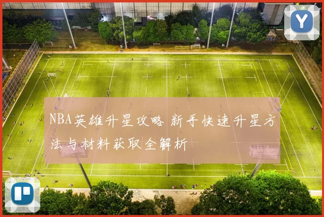 NBA英雄升星攻略 新手快速升星方法与材料获取全解析