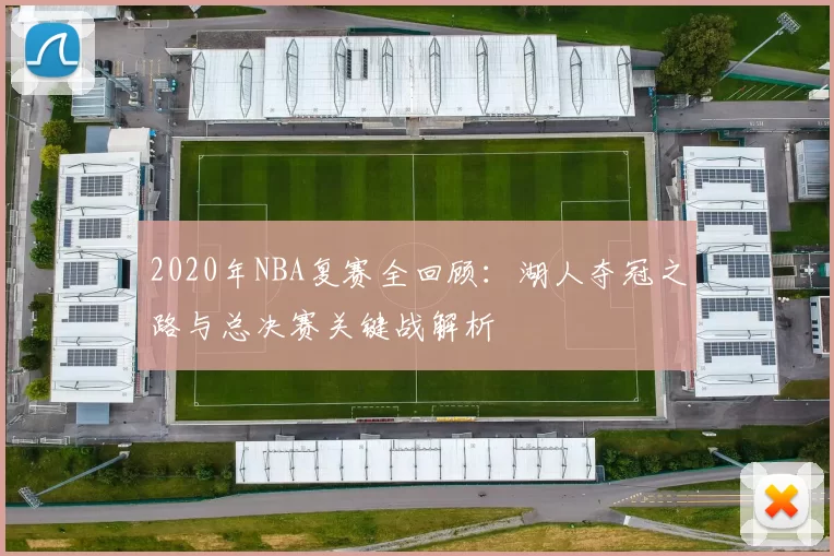 2020年NBA复赛全回顾：湖人夺冠之路与总决赛关键战解析