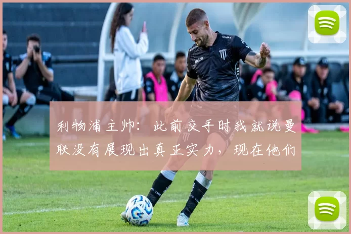 利物浦主帅：此前交手时我就说曼联没有展现出真正实力，现在他们更稳定了；泰晤士报：卡里克是正式主帅热门，但曼联也接触了其他候选人