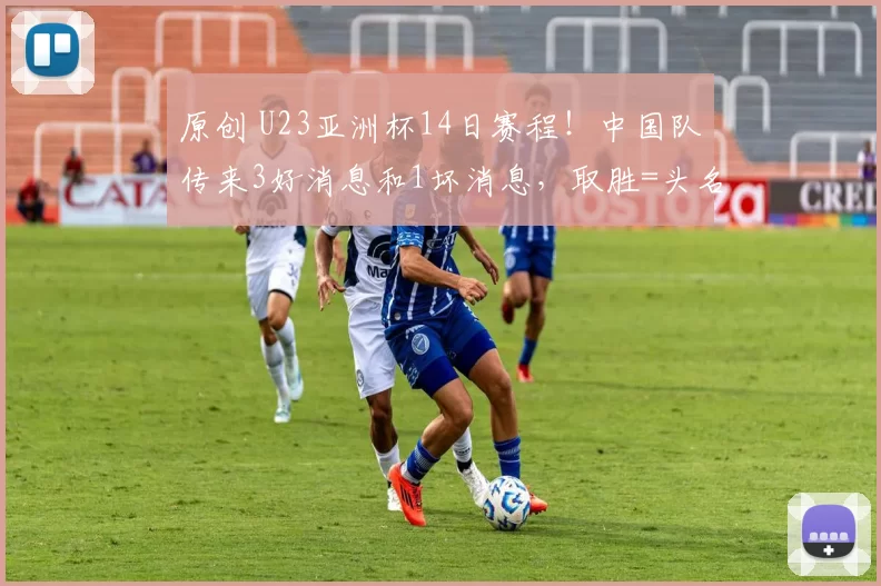 原创 U23亚洲杯14日赛程！中国队传来3好消息和1坏消息，取胜=头名出线