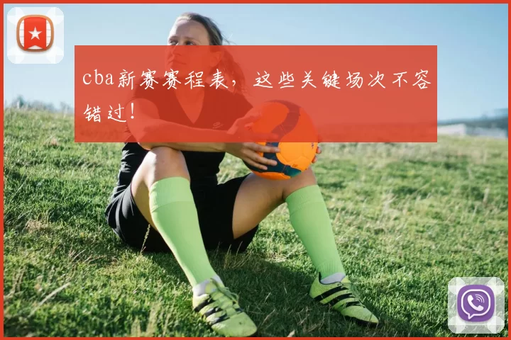 cba新赛赛程表，这些关键场次不容错过！