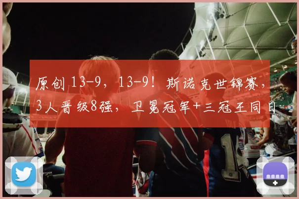 原创 13-9，13-9！斯诺克世锦赛，3人晋级8强，卫冕冠军+三冠王同日出局