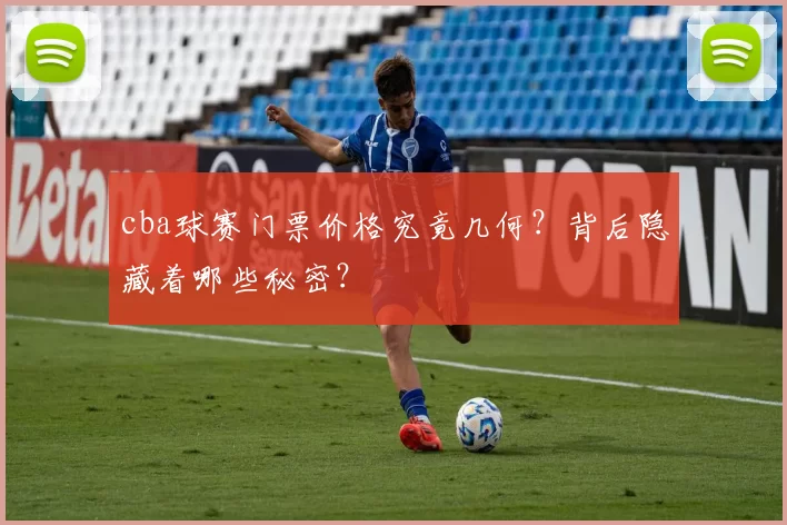 cba球赛门票价格究竟几何？背后隐藏着哪些秘密？