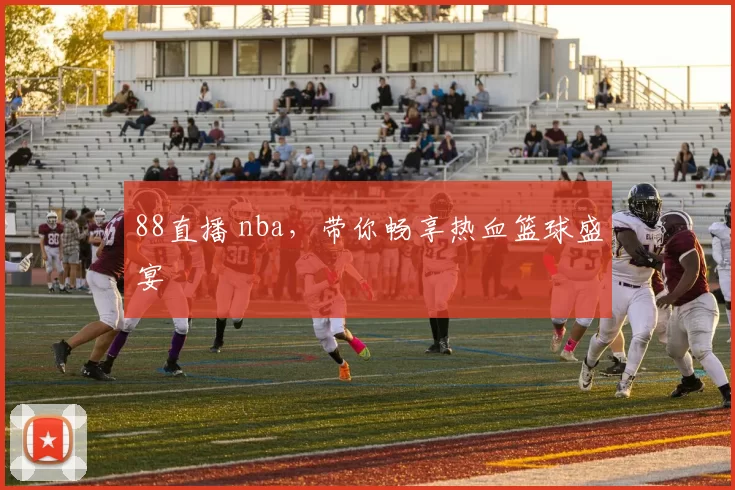 88直播 nba，带你畅享热血篮球盛宴