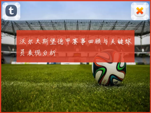 沃尔夫斯堡德甲赛事回顾与关键球员表现分析