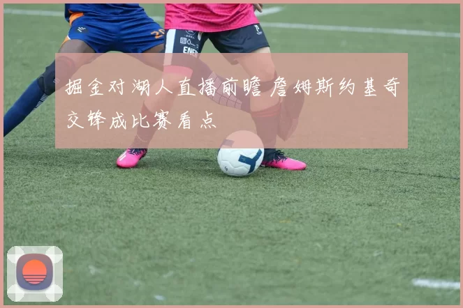 掘金对湖人直播前瞻 詹姆斯约基奇交锋成比赛看点