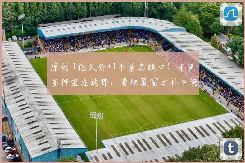 原创 1亿天价+1个紧急缺口！卡里克押宝左边锋，曼联夏窗才补中场？