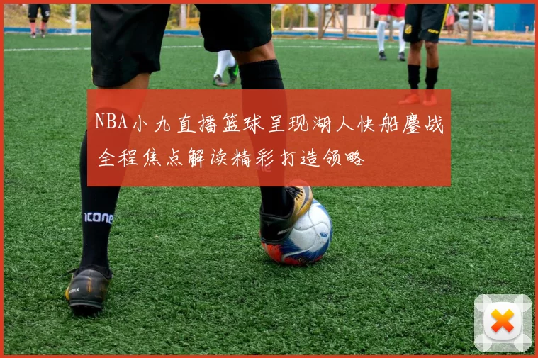 NBA小九直播篮球呈现湖人快船鏖战全程焦点解读精彩打造领略