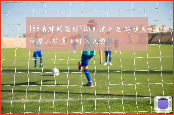 188看球网篮球NBA直播开启 球迷关注湖人对勇士对决走势