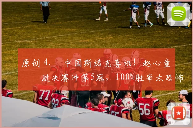 原创 4. 中国斯诺克喜讯！赵心童杀进决赛冲第5冠，100%胜率太恐怖，今晚迎硬仗
