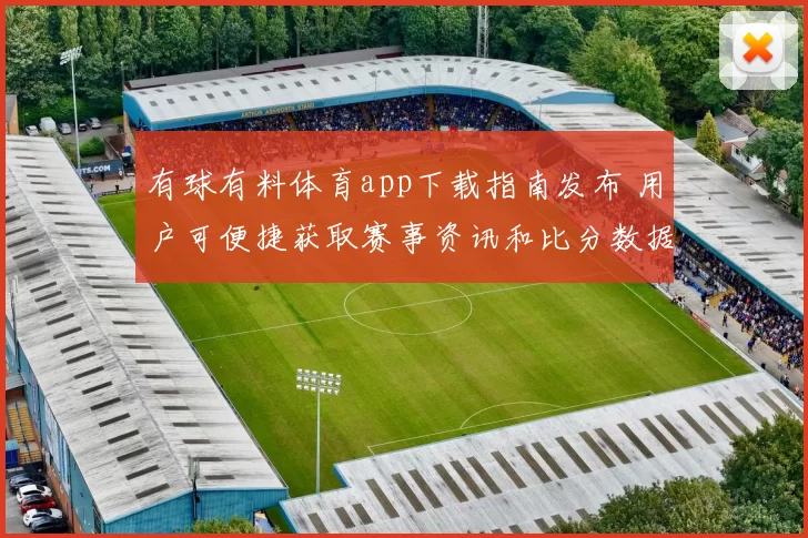 有球有料体育app下载指南发布 用户可便捷获取赛事资讯和比分数据