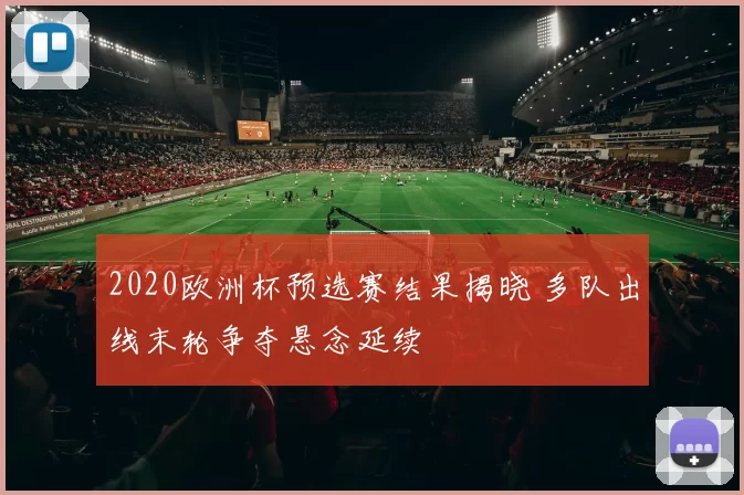 2020欧洲杯预选赛结果揭晓 多队出线末轮争夺悬念延续