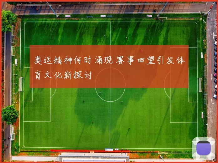 奥运精神何时涌现 赛事回望引发体育文化新探讨