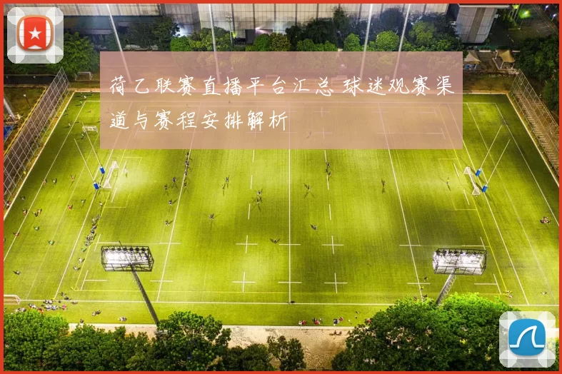 荷乙联赛直播平台汇总 球迷观赛渠道与赛程安排解析