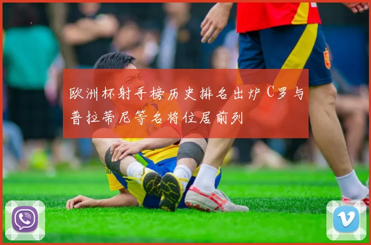 欧洲杯射手榜历史排名出炉 C罗与普拉蒂尼等名将位居前列