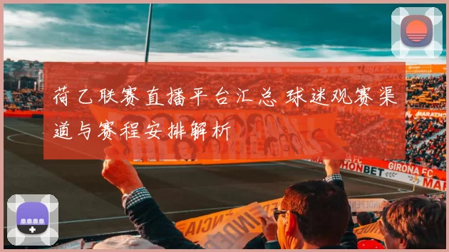 荷乙联赛直播平台汇总 球迷观赛渠道与赛程安排解析