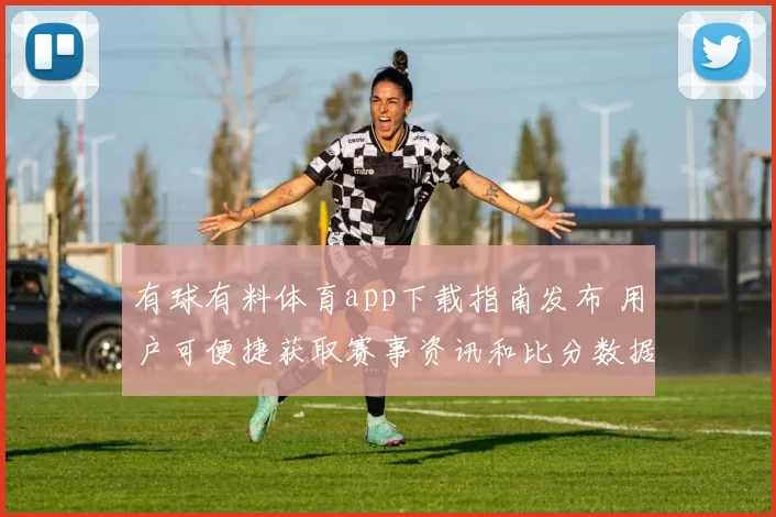 有球有料体育app下载指南发布 用户可便捷获取赛事资讯和比分数据